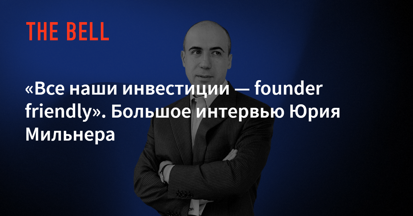 Все наши инвестиции — founder friendly». Большое интервью Юрия Мильнера