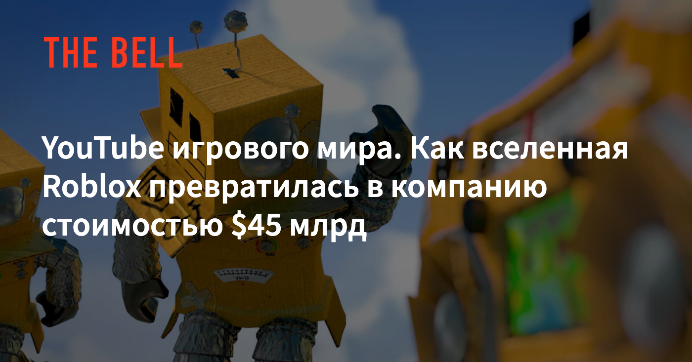 YouTube игрового мира. Как вселенная Roblox превратилась в компанию  стоимостью $45 млрд