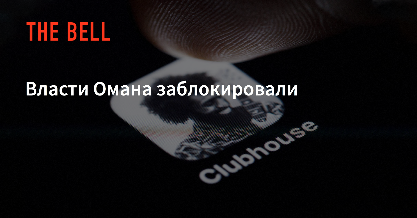 Власти Омана заблокировали Clubhouse — The Bell