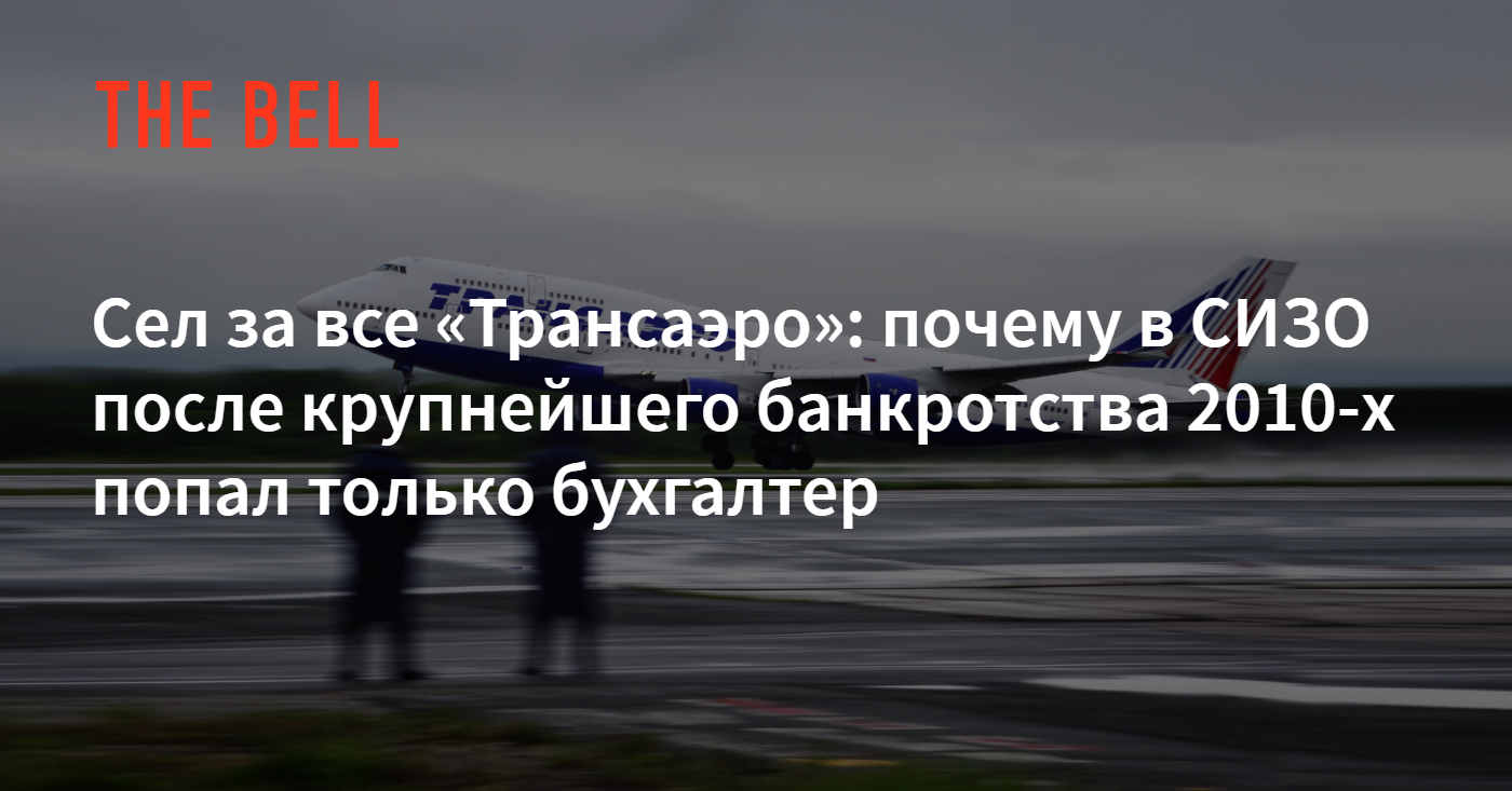 Сел за все «Трансаэро»: почему в СИЗО после крупнейшего банкротства 2010-х  попал только бухгалтер