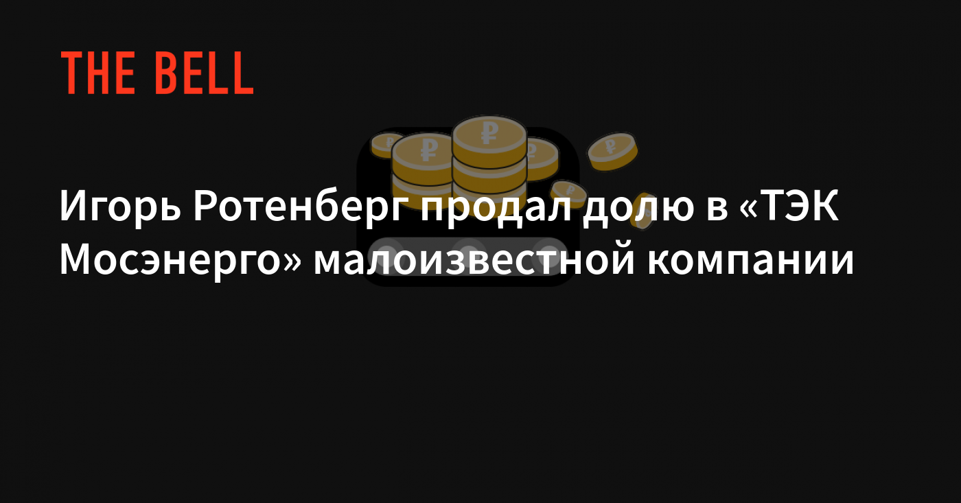 Игорь Ротенберг продал долю в «ТЭК Мосэнерго» малоизвестной компании