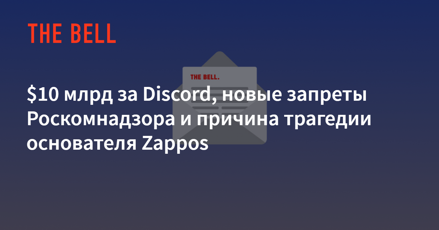 $10 млрд за Discord, новые запреты Роскомнадзора и причина трагедии  основателя Zappos