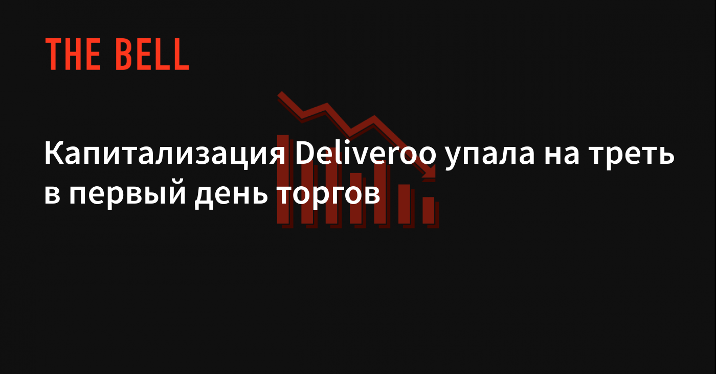 Капитализация Deliveroo упала на треть в первый день торгов — The Bell