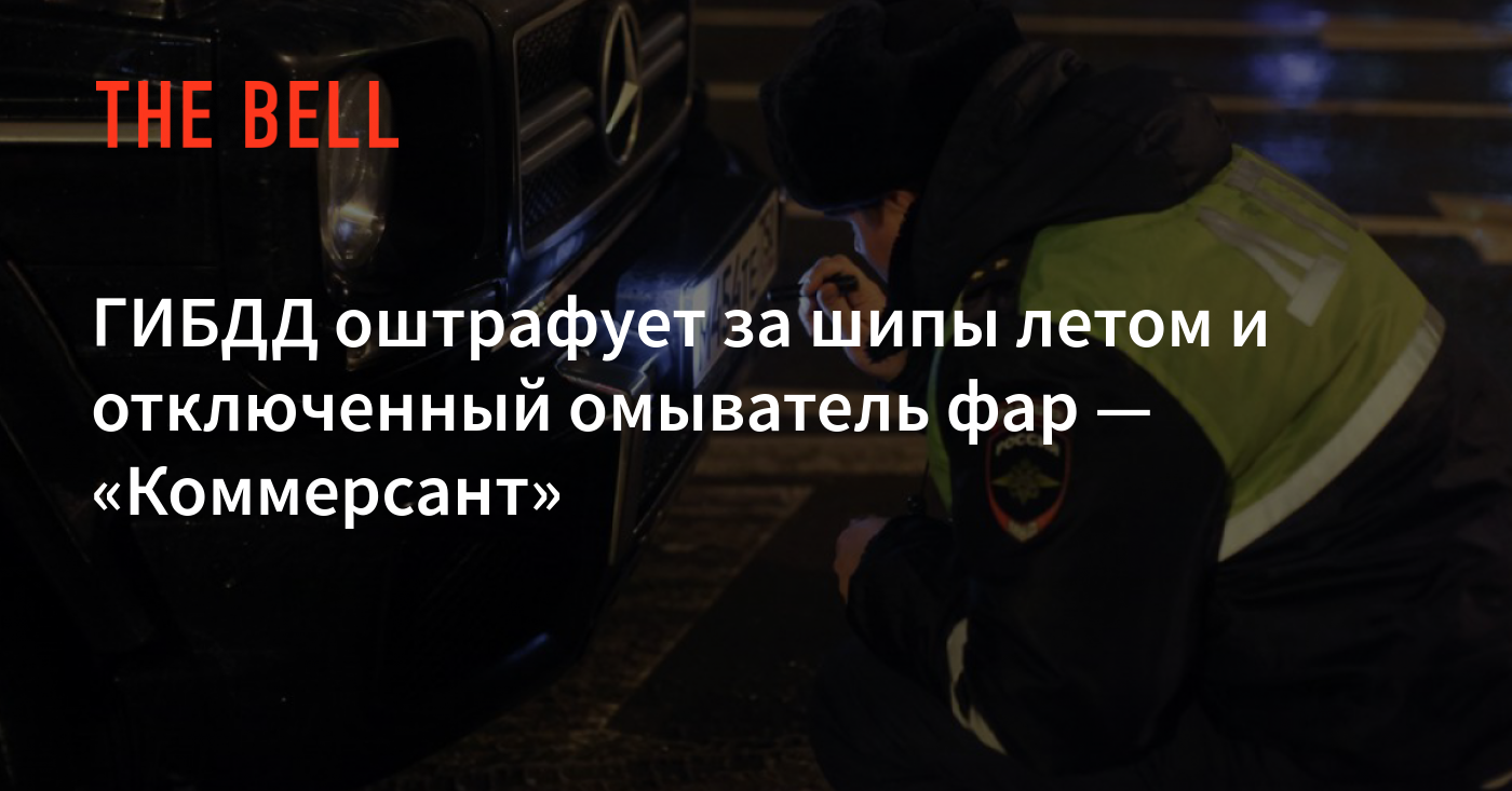 ГИБДД оштрафует за шипы летом и отключенный омыватель фар — «Коммерсант»