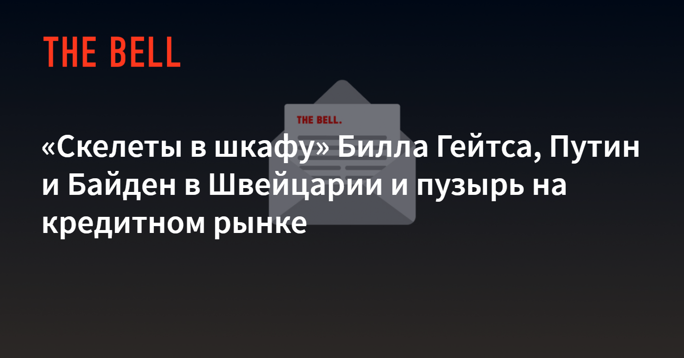 Скелеты в шкафу» Билла Гейтса, Путин и Байден в Швейцарии и пузырь на  кредитном рынке