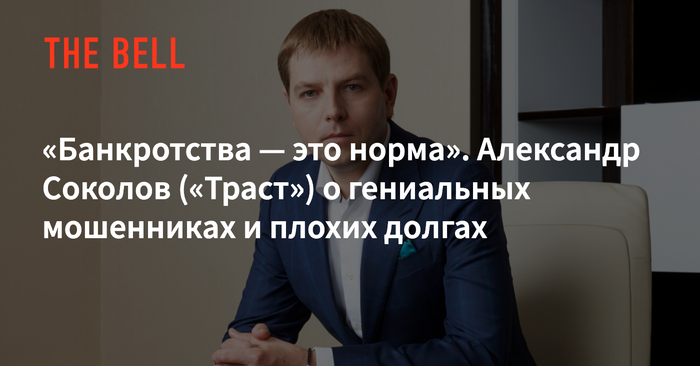 Банкротства — это норма». Александр Соколов («Траст») о гениальных  мошенниках и плохих долгах