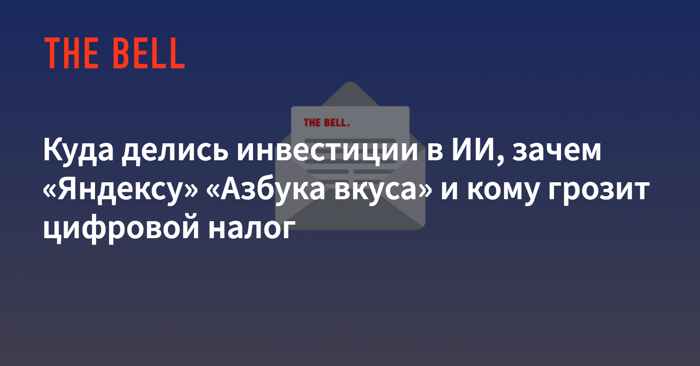 Куда делись инвестиции в ИИ, зачем «Яндексу» «Азбука вкуса» и кому грозит  цифровой налог