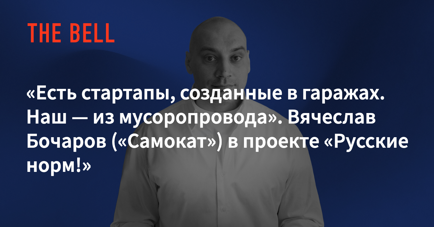 Есть стартапы, созданные в гаражах. Наш — из мусоропровода». Вячеслав  Бочаров («Самокат») в проекте «Русские норм!»