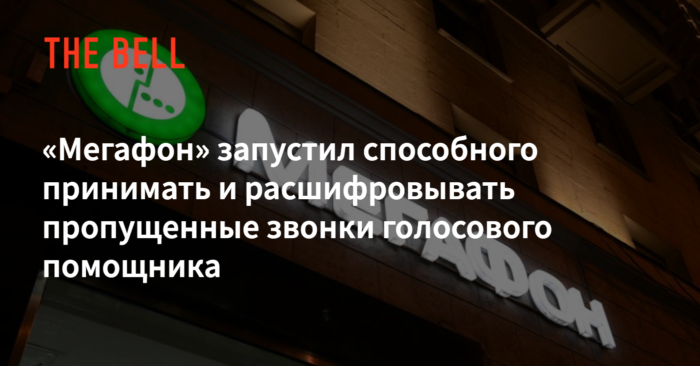 Мегафон» запустил способного принимать и расшифровывать пропущенные звонки  голосового помощника