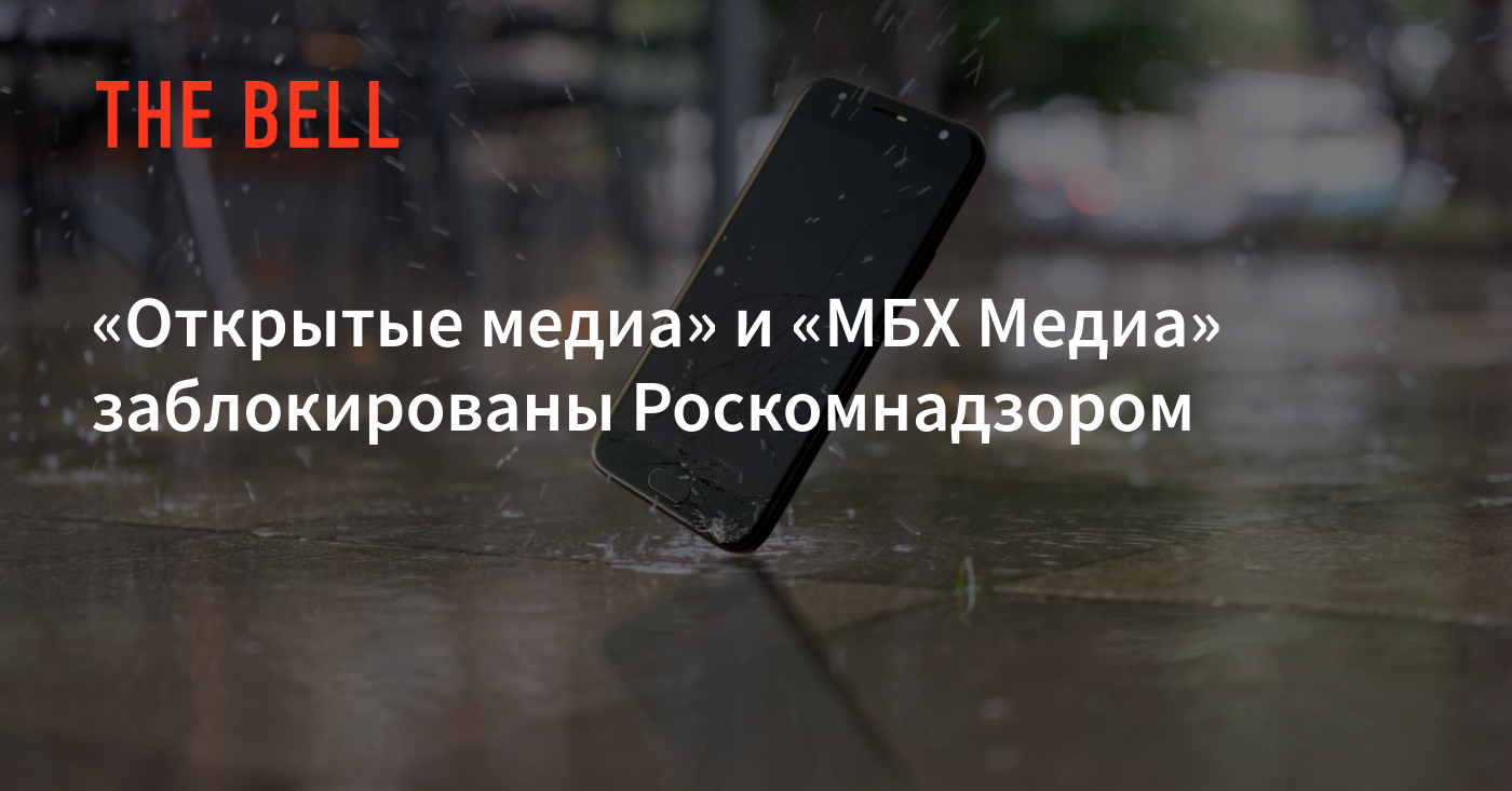 Открытые медиа» и «МБХ Медиа» заблокированы Роскомнадзором