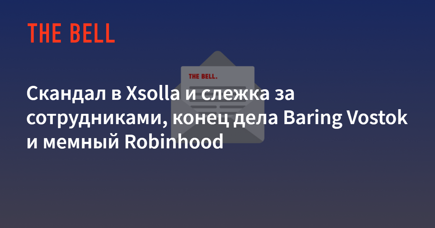 Скандал в Xsolla и слежка за сотрудниками, конец дела Baring Vostok и  мемный Robinhood