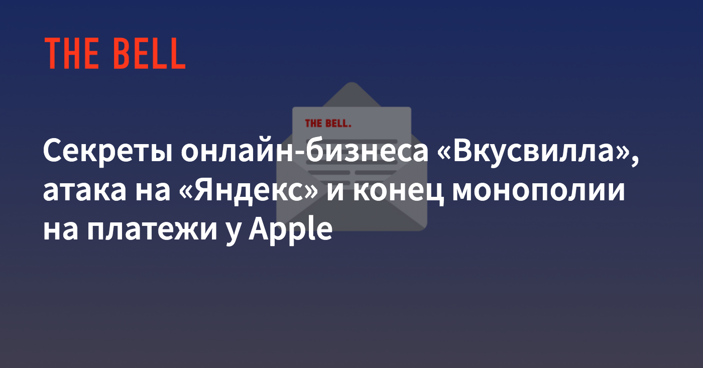 Секреты онлайн-бизнеса «Вкусвилла», атака на «Яндекс» и конец монополии на  платежи у Apple