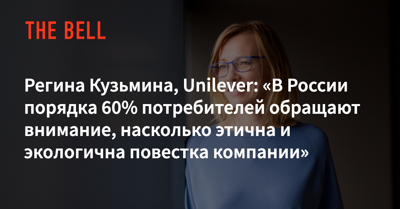 Регина Кузьмина, Unilever: «В России порядка 60% потребителей обращают  внимание, насколько этична и экологична повестка компании»