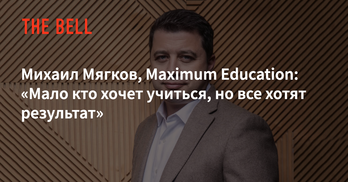 Михаил Мягков, Maximum Education: «Мало кто хочет учиться, но все хотят  результат»