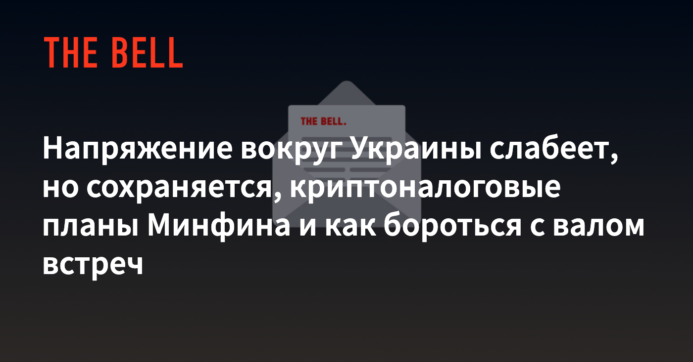 Напряжение вокруг Украины слабеет, но сохраняется, криптоналоговые планы  Минфина и как бороться с валом встреч