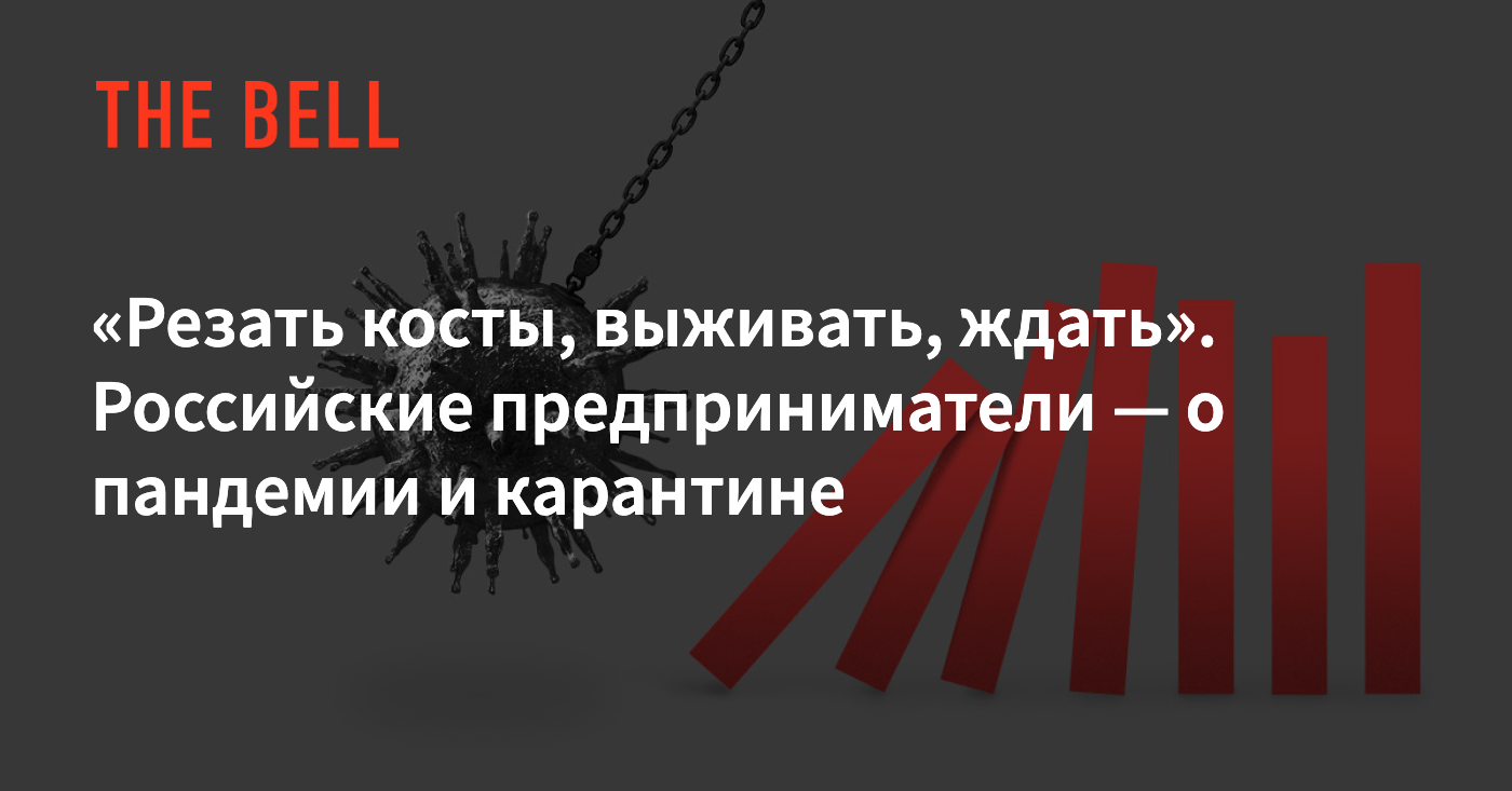 Резать косты, выживать, ждать». Российские предприниматели — о пандемии и  карантине