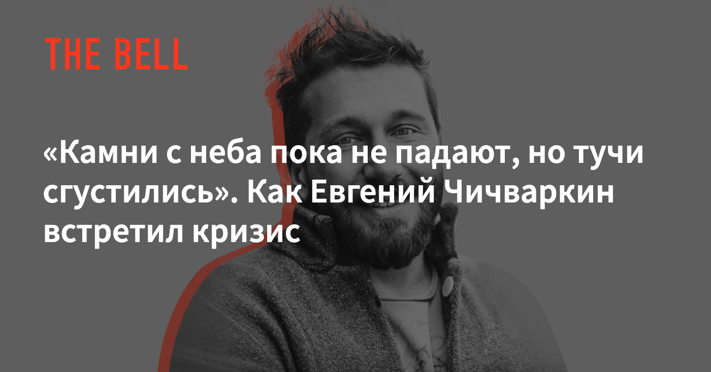 Камни с неба пока не падают, но тучи сгустились». Как Евгений Чичваркин  встретил кризис