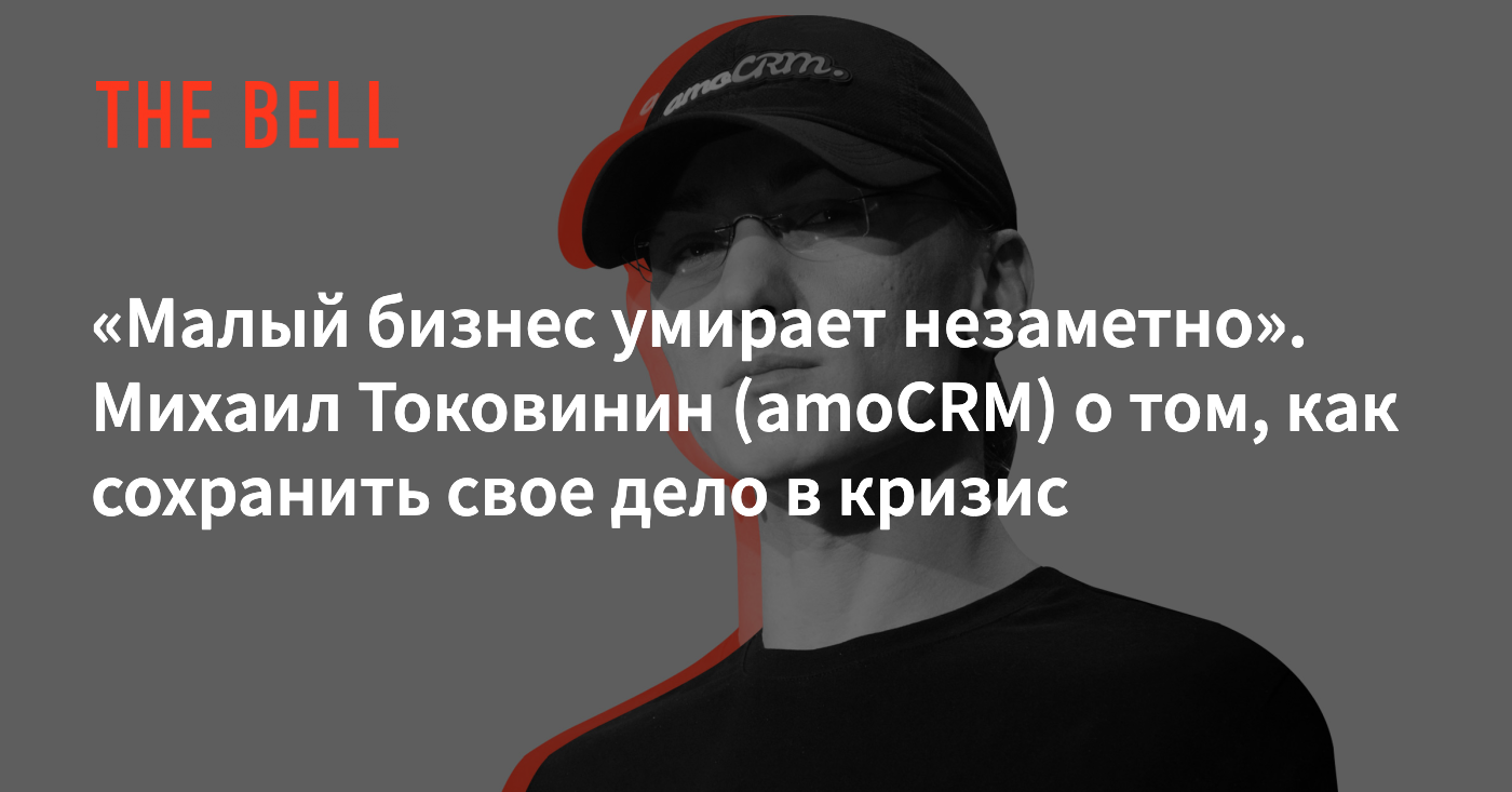 Малый бизнес умирает незаметно». Михаил Токовинин (amoCRM) о том, как  сохранить свое дело в кризис