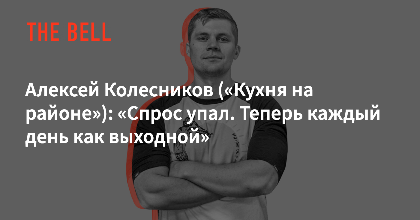 Алексей Колесников («Кухня на районе»): «Спрос упал. Теперь каждый день как  выходной»