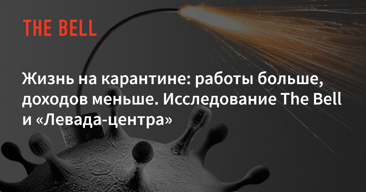 Жизнь на карантине: работы больше, доходов меньше. Исследование The Bell и  «Левада-центра»