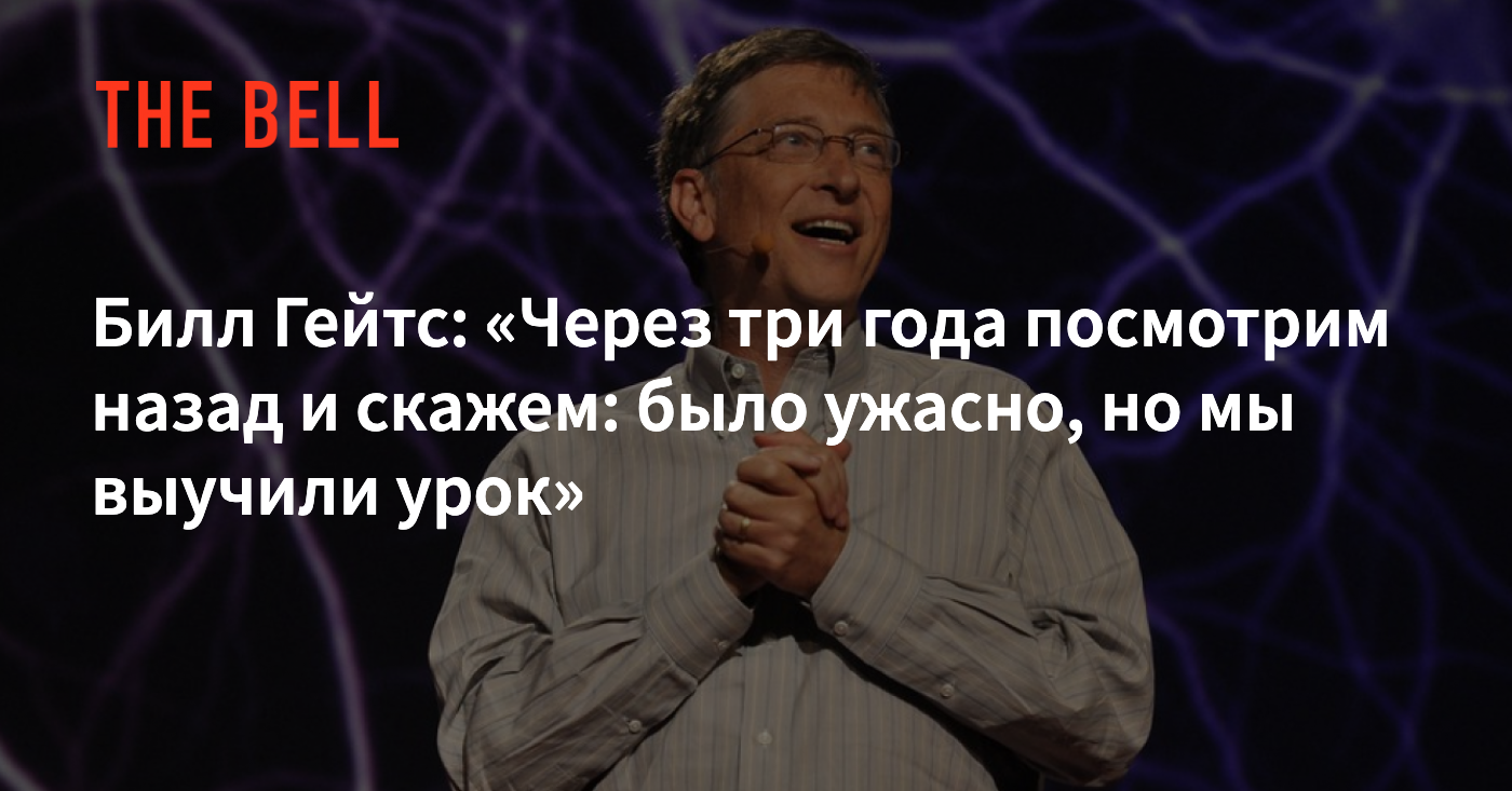 Билл Гейтс: «Через три года посмотрим назад и скажем: было ужасно, но мы  выучили урок»