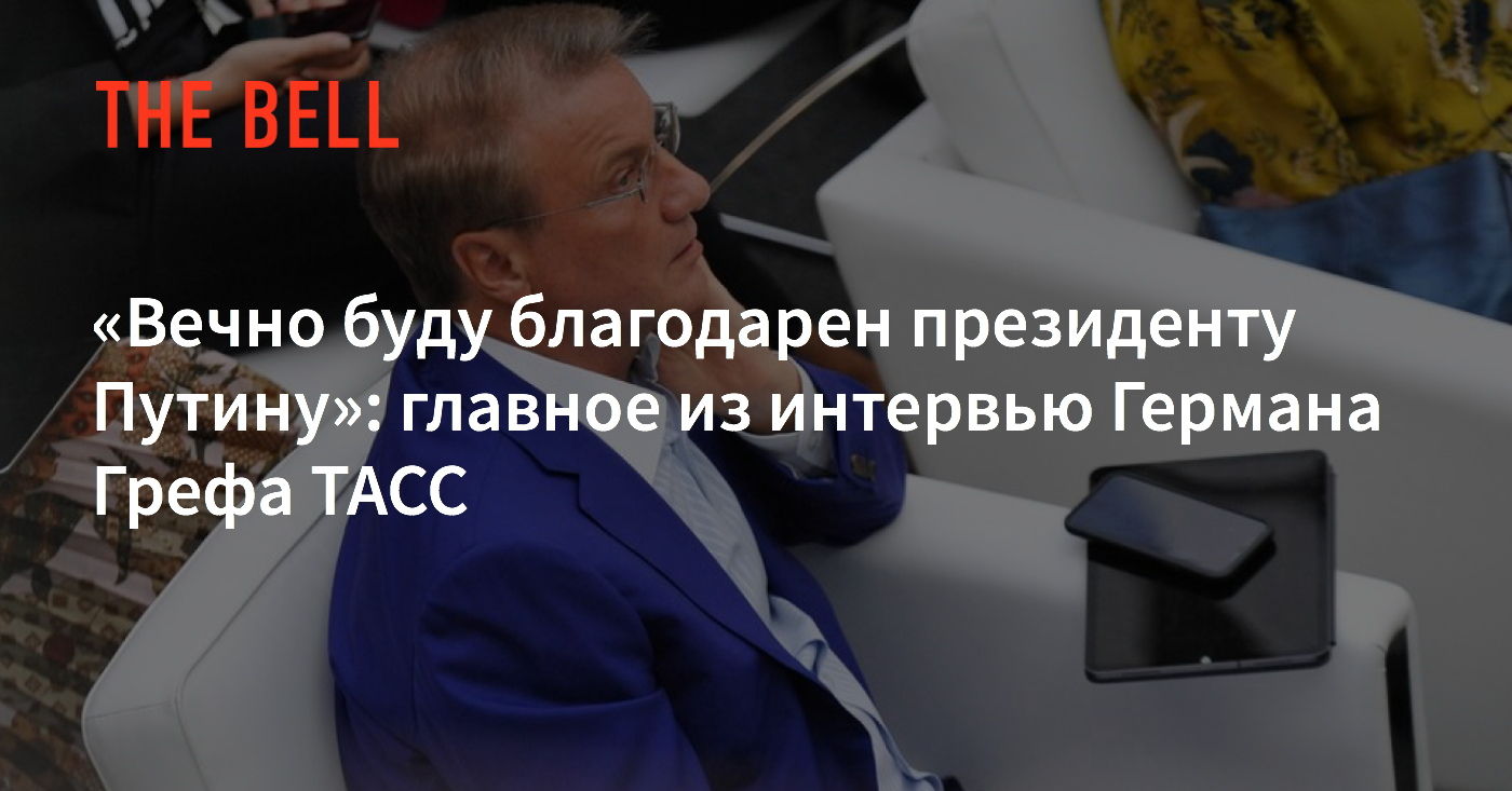 Вечно буду благодарен президенту Путину»: главное из интервью Германа Грефа  ТАСС